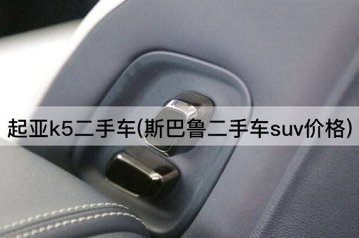 起亚k5二手车(斯巴鲁二手车suv价格)