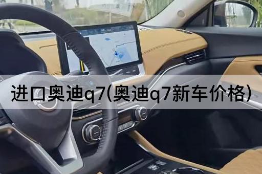 进口奥迪q7(奥迪q7新车价格)