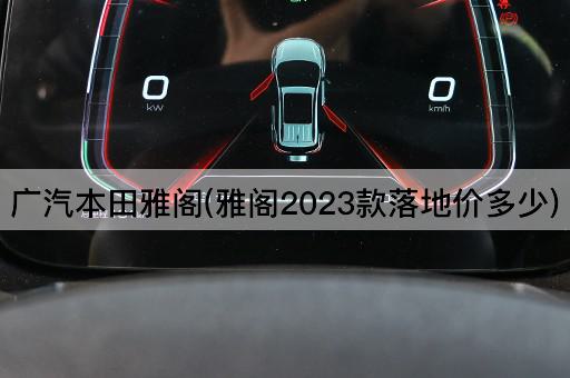 广汽本田雅阁(雅阁2023款落地价多少)