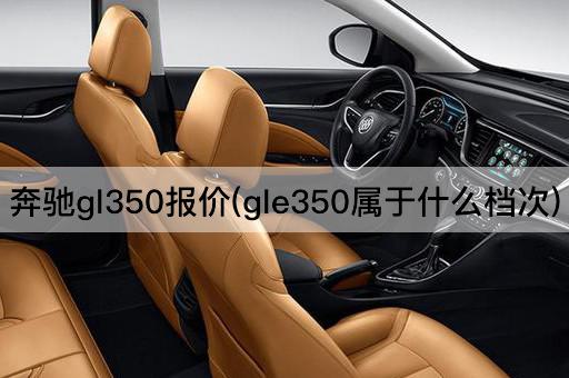 奔驰gl350报价(gle350属于什么档次)