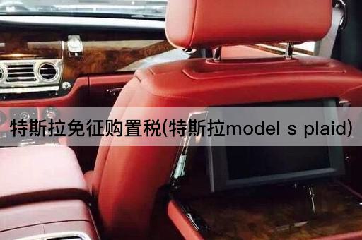 特斯拉免征购置税(特斯拉model s plaid)