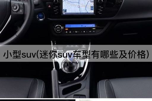 小型suv(迷你suv车型有哪些及价格)