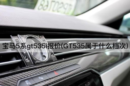 宝马5系gt535i报价(GT535属于什么档次)