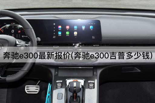 奔驰e300最新报价(奔驰e300吉普多少钱)