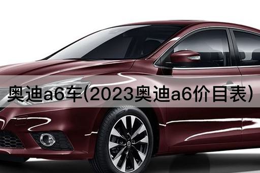 奥迪a6车(2023奥迪a6价目表)