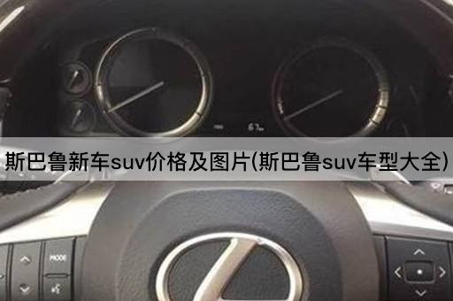 斯巴鲁新车suv价格及图片(斯巴鲁suv车型大全)