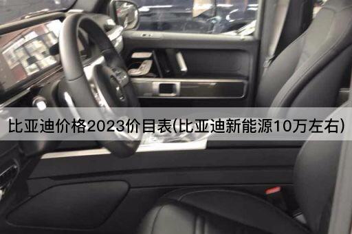 比亚迪价格2023价目表(比亚迪新能源10万左右)