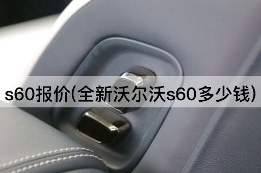 s60报价(全新沃尔沃s60多少钱)