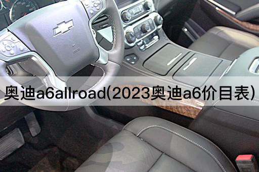 奥迪a6allroad(2023奥迪a6价目表)