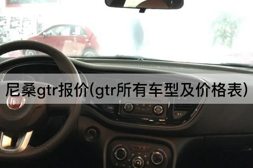 尼桑gtr报价(gtr所有车型及价格表)