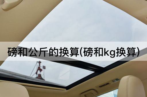 磅和公斤的换算(磅和kg换算)