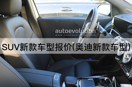 SUV新款车型报价(奥迪新款车型)