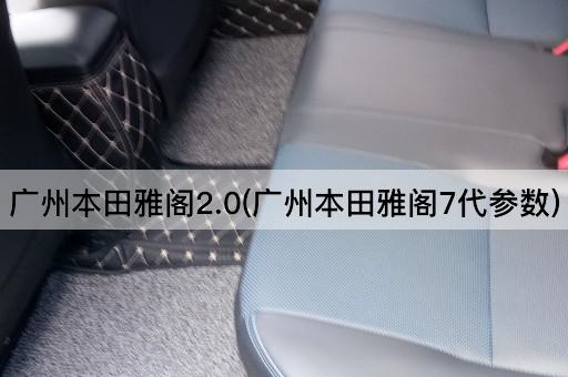 广州本田雅阁2.0(广州本田雅阁7代参数)