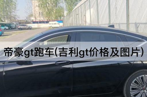 帝豪gt跑车(吉利gt价格及图片)