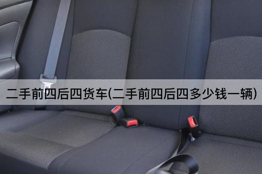 二手前四后四货车(二手前四后四多少钱一辆)