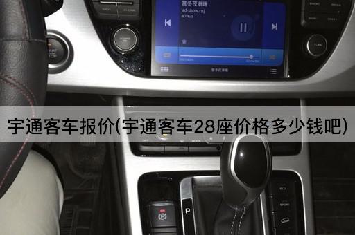 宇通客车报价(宇通客车28座价格多少钱吧)