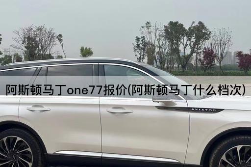 阿斯顿马丁one77报价(阿斯顿马丁什么档次)