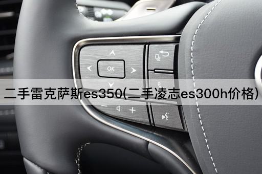 二手雷克萨斯es350(二手凌志es300h价格)