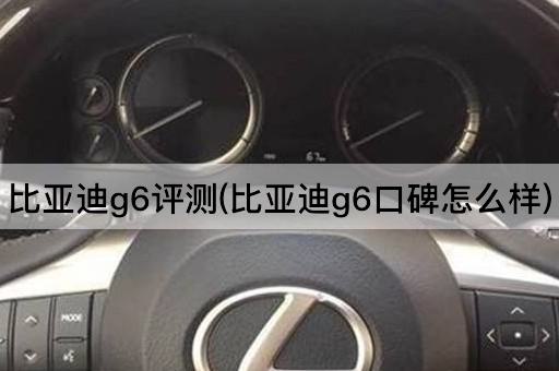 比亚迪g6评测(比亚迪g6口碑怎么样)