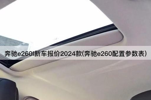 奔驰e260l新车报价2024款(奔驰e260配置参数表)