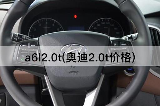 a6l2.0t(奥迪2.0t价格)