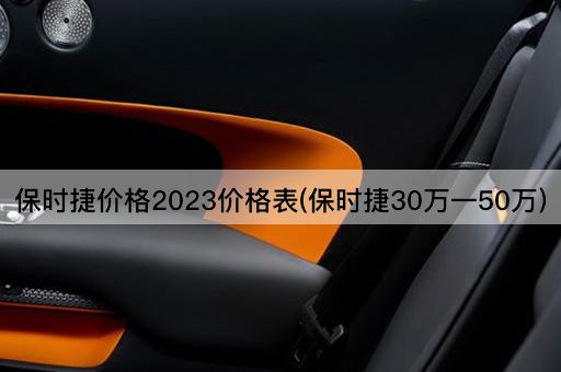 保时捷价格2023价格表(保时捷30万一50万)