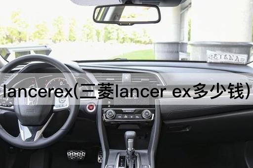 lancerex(三菱lancer ex多少钱)