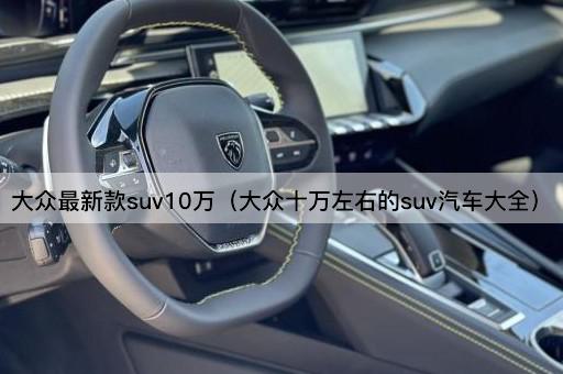 大众最新款suv10万（大众十万左右的suv汽车大全）