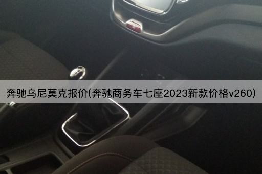 奔驰乌尼莫克报价(奔驰商务车七座2023新款价格v260)