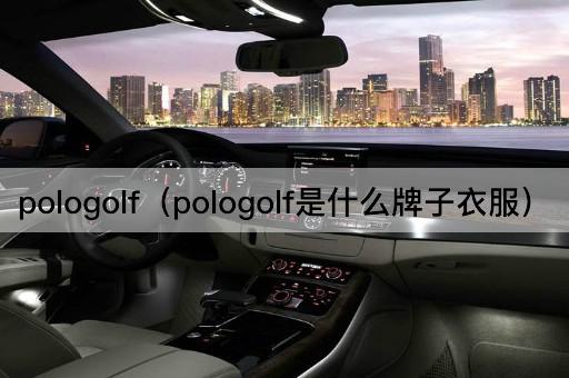 pologolf（pologolf是什么牌子衣服）