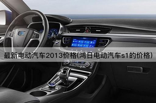 最新电动汽车2013价格(鸿日电动汽车s1的价格)