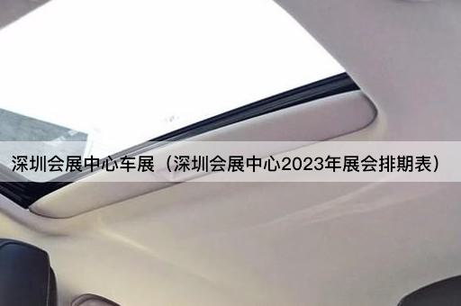 深圳会展中心车展（深圳会展中心2023年展会排期表）