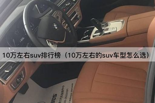 10万左右suv排行榜（10万左右的suv车型怎么选）