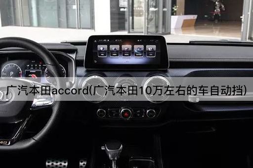 广汽本田accord(广汽本田10万左右的车自动挡)