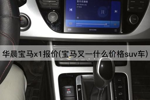 华晨宝马x1报价(宝马叉一什么价格suv车)