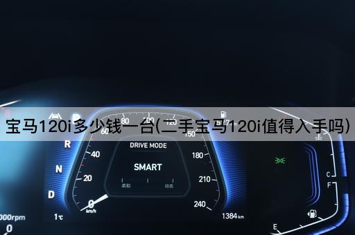 宝马120i多少钱一台(二手宝马120i值得入手吗)