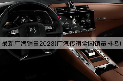 最新广汽销量2023(广汽传祺全国销量排名)