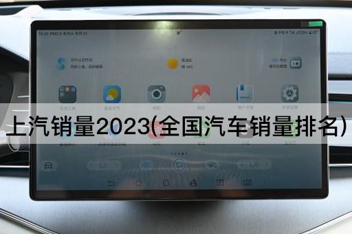 上汽销量2023(全国汽车销量排名)