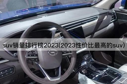 suv销量排行榜2023(2023性价比最高的suv)