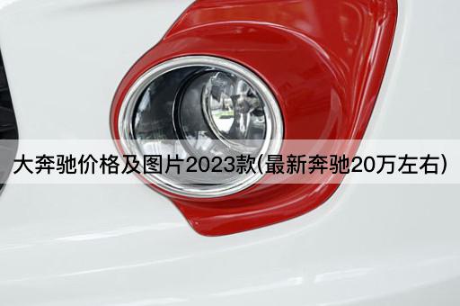 大奔驰价格及图片2023款(最新奔驰20万左右)