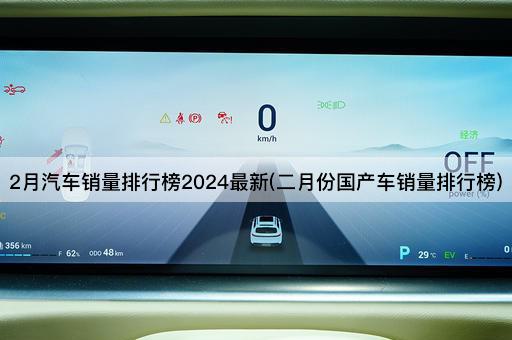 2月汽车销量排行榜2024最新(二月份国产车销量排行榜)